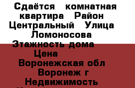 Сдаётся 3 комнатная квартира › Район ­ Центральный › Улица ­ Ломоносова › Этажность дома ­ 10 › Цена ­ 15 000 - Воронежская обл., Воронеж г. Недвижимость » Квартиры аренда   